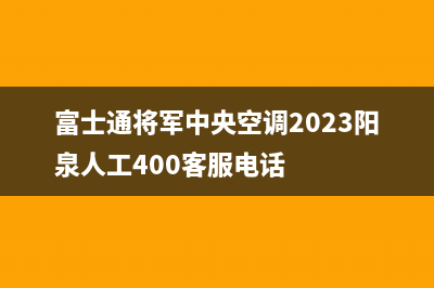 富士通将军中央空调2023阳泉人工400客服电话