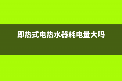 即热式电热水器e6是什么故障代码(即热式电热水器耗电量大吗)