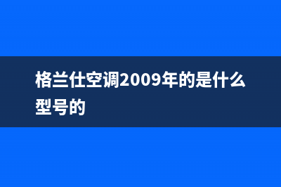 格兰仕空调2023泰州的售后服务(格兰仕空调2009年的是什么型号的)