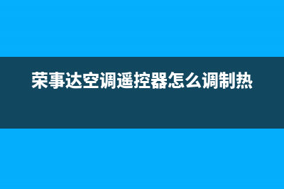 荣事达空调2023辽阳市安装服务电话(荣事达空调遥控器怎么调制热)