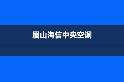 海山普中央空调2023莆田市区维修24小时服务电话(眉山海信中央空调)