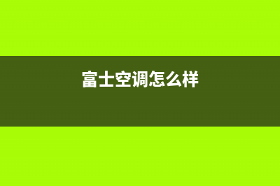 富士通将军空调2023茂名安装服务电话(富士空调怎么样)