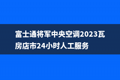 富士通将军中央空调2023瓦房店市24小时人工服务