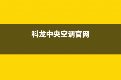 科龙中央空调2023合肥维修24小时服务电话(科龙中央空调官网)