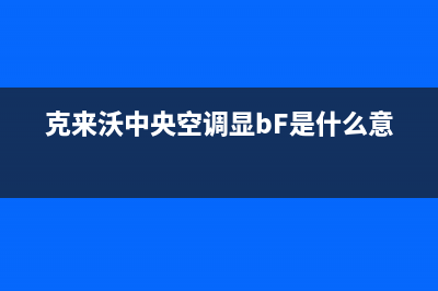 克来沃中央空调2023宁波市区服务热线电话人工客服中心(克来沃中央空调显bF是什么意思)