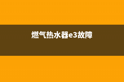 燃气热水器e3故障怎么解决方法(燃气热水器e3故障)