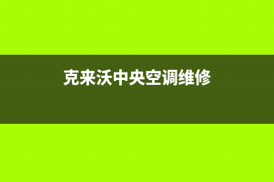 克来沃（CLIVET）中央空调2023兰州市维修电话24小时 维修点(克来沃中央空调维修)