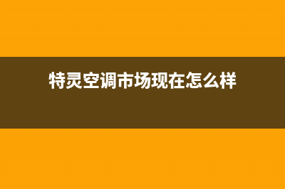 特灵空调2023顺德维修电话号码是多少(特灵空调市场现在怎么样)