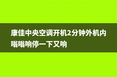 康佳中央空调2023临沂市维修24小时服务电话(康佳中央空调开机2分钟外机内嗡嗡响停一下又响)