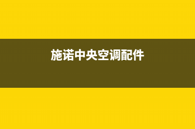 施诺中央空调2023防城港市区24小时人工服务(施诺中央空调配件)