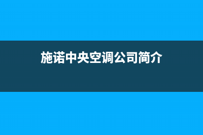 施诺中央空调2023宁德安装电话24小时人工电话(施诺中央空调公司简介)