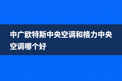 中广欧特斯中央空调2023德州市区售后维修24小时报修中心(中广欧特斯中央空调和格力中央空调哪个好)