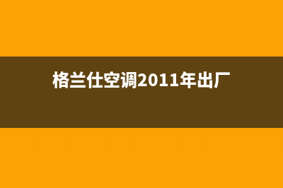 格兰仕空调2023重庆市区安装服务电话(格兰仕空调2011年出厂)