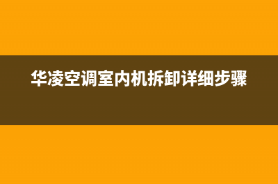 华凌空调2023内江人工400客服电话(华凌空调室内机拆卸详细步骤)