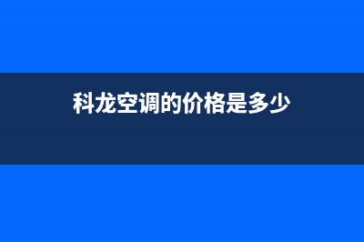 科龙空调2023鄂州安装电话24小时人工电话(科龙空调的价格是多少)