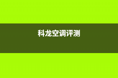 科龙空调2023德清售后维修24小时报修中心(科龙空调评测)