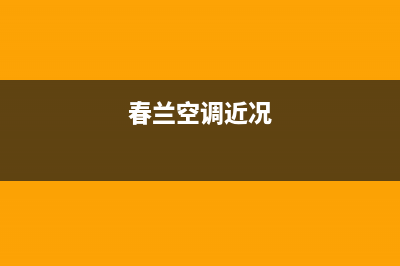 春兰空调2023宜兴售后电话24小时人工电话(春兰空调近况)