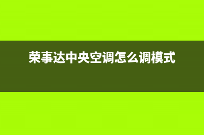 荣事达中央空调2023南安的售后服务电话(荣事达中央空调怎么调模式)