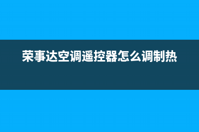 荣事达空调2023萍乡市区售后维修中心电话(荣事达空调遥控器怎么调制热)