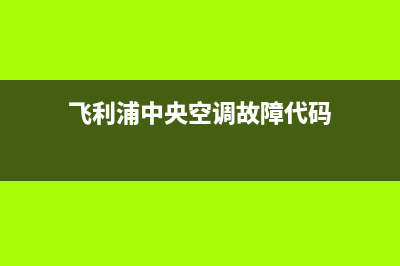 飞利浦中央空调2023兰州市官方客服电话(飞利浦中央空调故障代码)