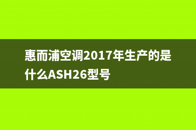 惠而浦空调2023兴化市售后维修服务热线(惠而浦空调2017年生产的是什么ASH26型号)