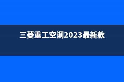 三菱重工空调2023张家口官方客服电话(三菱重工空调2023最新款)