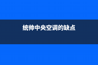 统帅中央空调2023嘉峪关的售后服务电话(统帅中央空调的缺点)