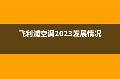 飞利浦空调2023三明24小时售后维修电话(飞利浦空调2023发展情况)