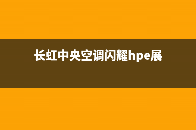 长虹中央空调2023丽水市售后维修服务热线(长虹中央空调闪耀hpe展)