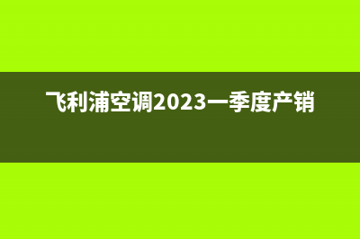 飞利浦空调2023章丘市24小时人工服务(飞利浦空调2023一季度产销量)