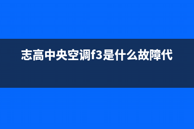 志高中央空调2023鞍山市区的售后服务(志高中央空调f3是什么故障代码)