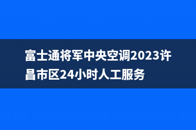 富士通将军中央空调2023许昌市区24小时人工服务