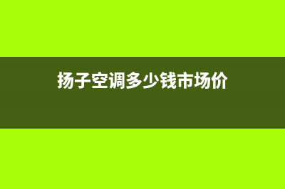 扬子空调2023南京市24小时服务电话全市(扬子空调多少钱市场价)