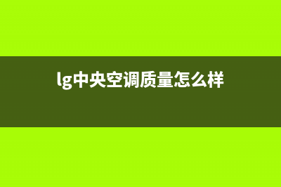 LG中央空调2023东莞市售后服务电话(lg中央空调质量怎么样)