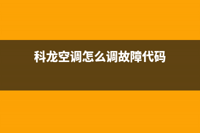 科龙空调2023常德市24小时售后维修电话(科龙空调怎么调故障代码)