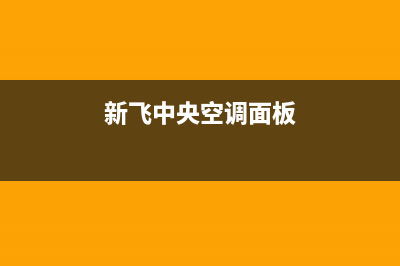 新飞中央空调2023咸阳市区售后维修中心电话(新飞中央空调面板)