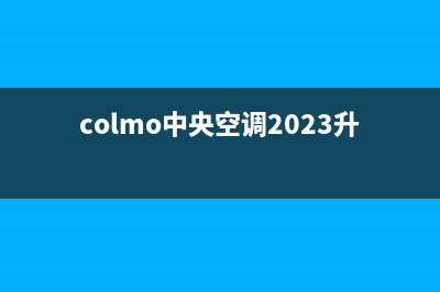 COLMO中央空调2023三亚市区安装服务电话(colmo中央空调2023升级)