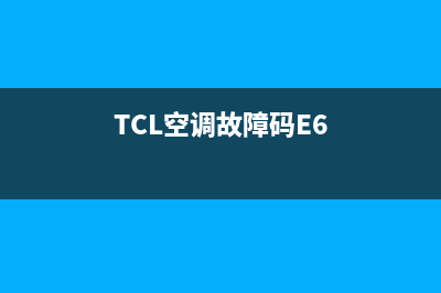 TCL空调故障码e6怎么处理(TCL空调故障码E6)