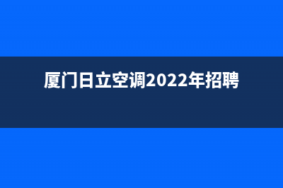 厦门日立空调2023售后服务网点24小时400服务电话(厦门日立空调2022年招聘)