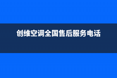 兰州创维空调2023统一24小时指定维修服务热线(创维空调全国售后服务电话)