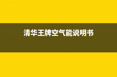 清华王牌空气能2023福建维修售后服务中心(清华王牌空气能说明书)