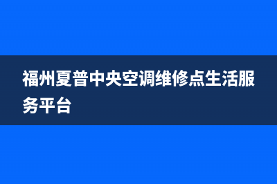 遵义夏普中央空调2023全国统一24小时厂家400(福州夏普中央空调维修点生活服务平台)