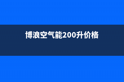 博浪空气能2023甘肃售后维修服务热线电话是多少(博浪空气能200升价格)