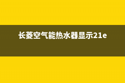 长菱空气能2023山东厂家维修网点客服电话多少(长菱空气能热水器显示21e)