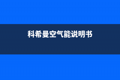 科希曼空气能2023新疆厂家统一人工客服咨询服务中心(科希曼空气能说明书)