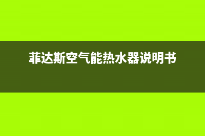 菲达斯空气能2023湖南厂家售维修售后网点(菲达斯空气能热水器说明书)