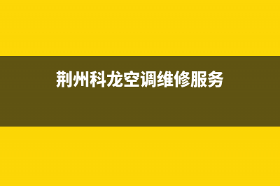 荆州科龙中央空调2023统一客服24小时服务预约(荆州科龙空调维修服务)