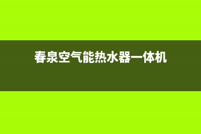 春泉空气能2023浙江售后电话(春泉空气能热水器一体机)