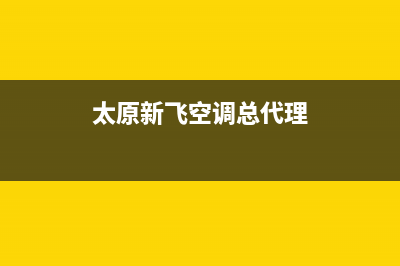 太原新飞空调2023全国统一厂家24小时上门维修(太原新飞空调总代理)