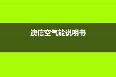 澳信空气能2023广西厂家统一400售后维修网点地址查询(澳信空气能说明书)